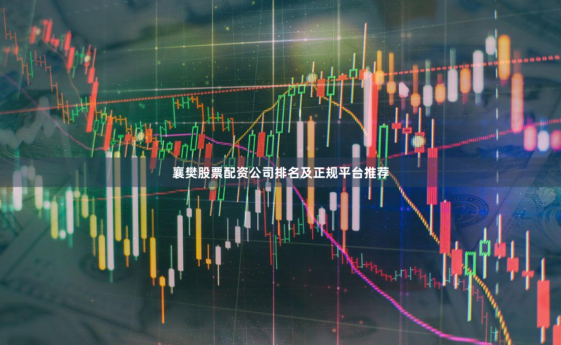 襄樊股票配资公司排名及正规平台推荐