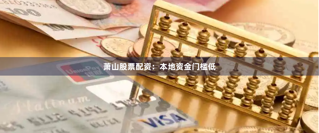 萧山股票配资：本地资金门槛低