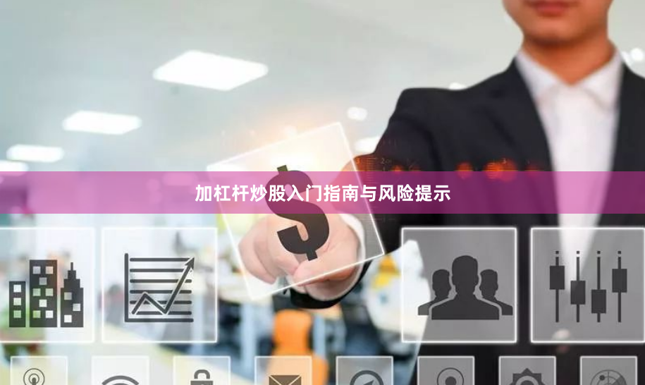 加杠杆炒股入门指南与风险提示