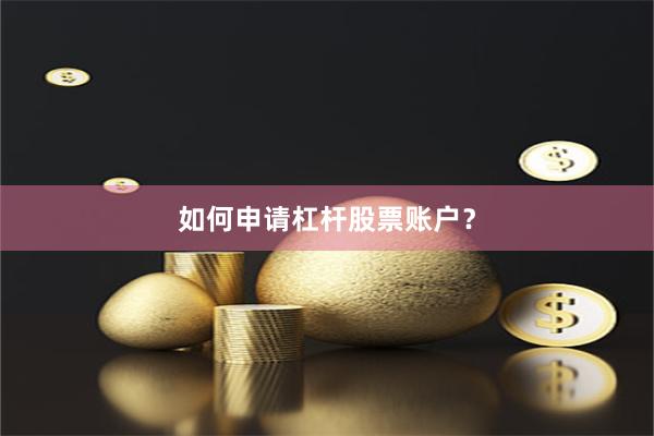 如何申请杠杆股票账户？