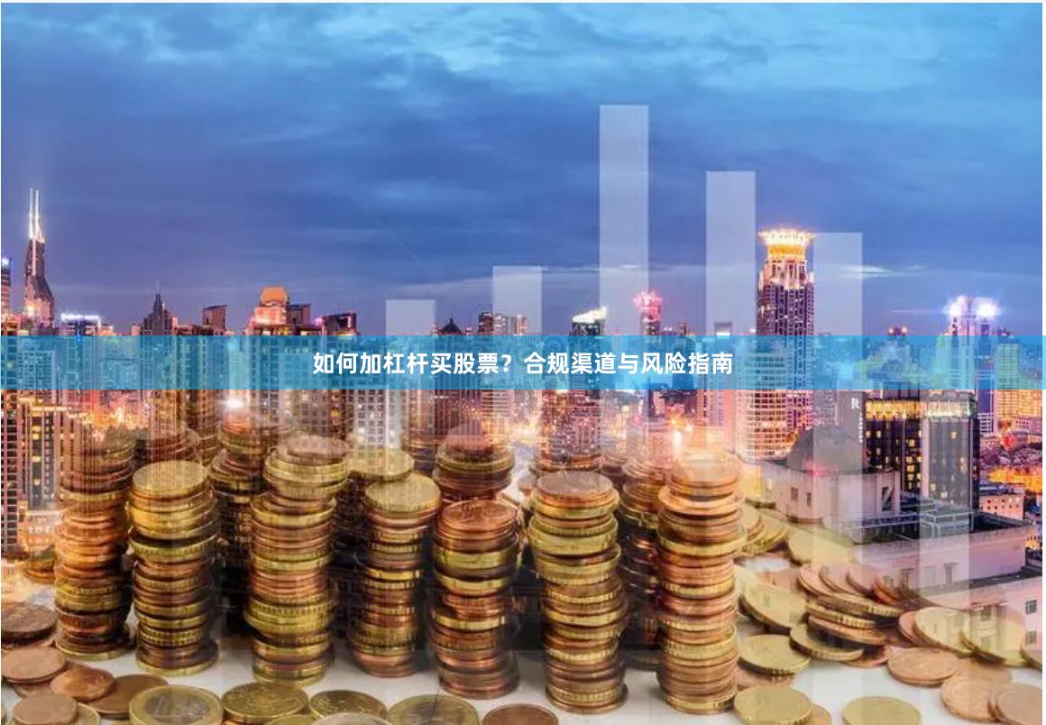 如何加杠杆买股票？合规渠道与风险指南
