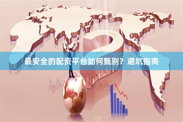 最安全的配资平台如何甄别？避坑指南