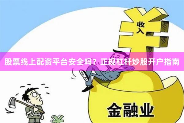 股票线上配资平台安全吗？正规杠杆炒股开户指南