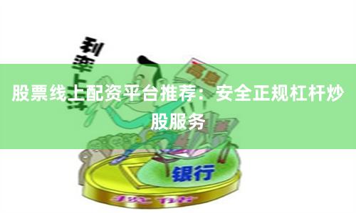 股票线上配资平台推荐：安全正规杠杆炒股服务