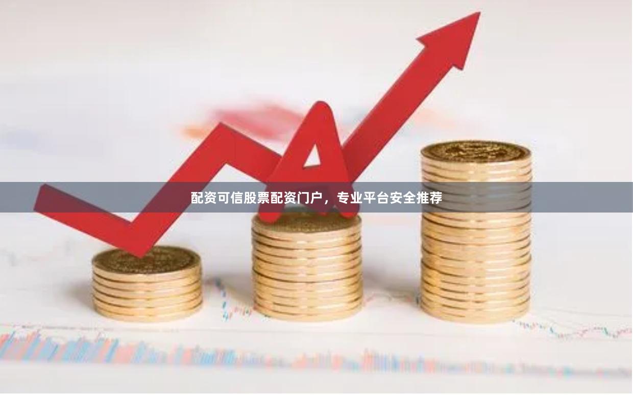 配资可信股票配资门户，专业平台安全推荐