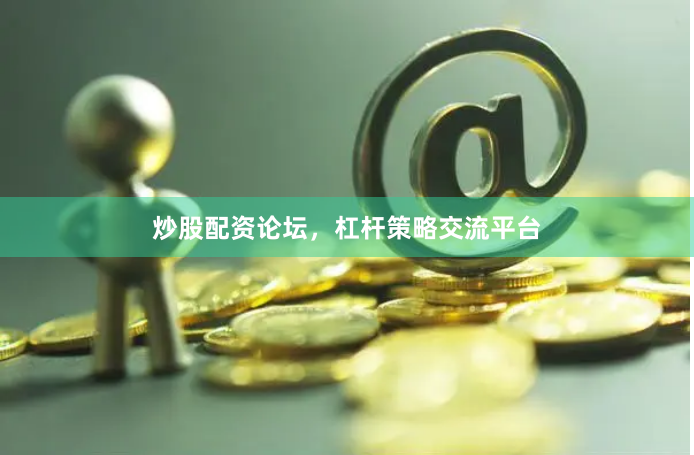 炒股配资论坛，杠杆策略交流平台