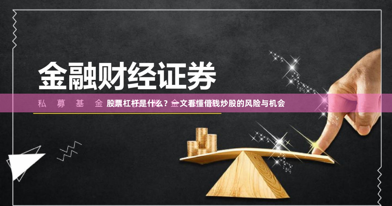 股票杠杆是什么？一文看懂借钱炒股的风险与机会