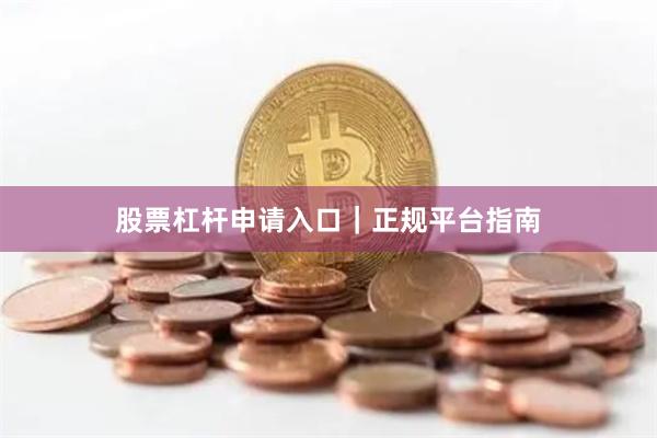 股票杠杆申请入口｜正规平台指南