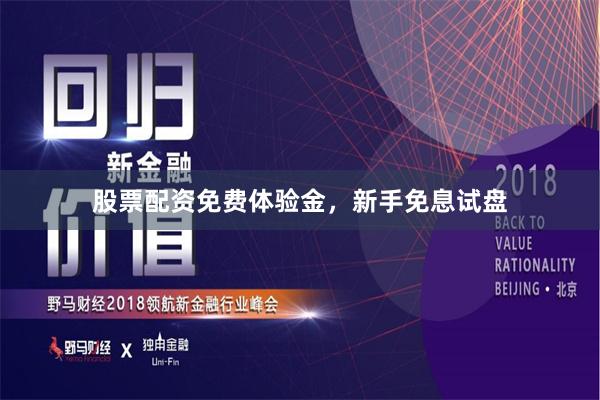 股票配资免费体验金，新手免息试盘