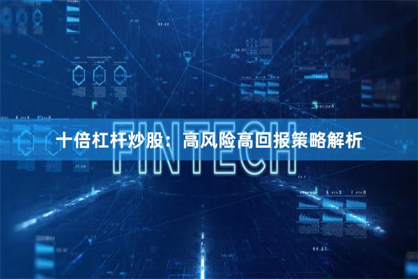 十倍杠杆炒股：高风险高回报策略解析