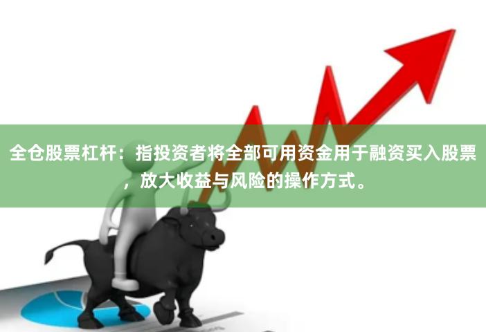 全仓股票杠杆：指投资者将全部可用资金用于融资买入股票，放大收益与风险的操作方式。