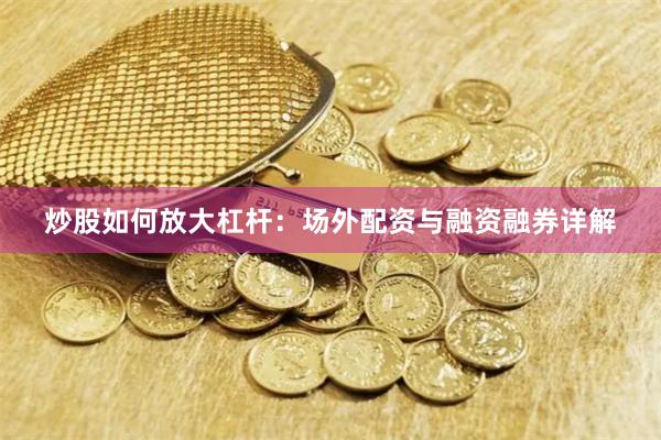 炒股如何放大杠杆：场外配资与融资融券详解