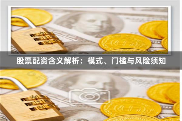 股票配资含义解析：模式、门槛与风险须知