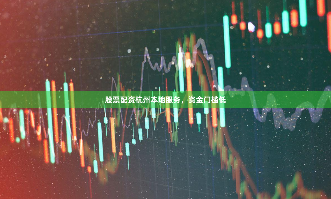 股票配资杭州本地服务，资金门槛低